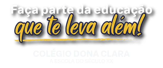 Faça parte da educação que te leva além! Colégio Dona Clara - A Escola do Século XXI